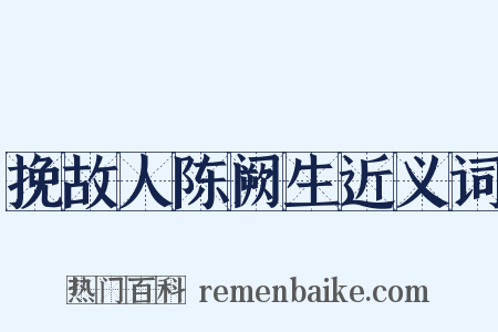 挽故人陈阙生近义词是什么意思的图片